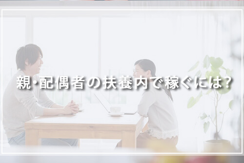 親・配偶者の扶養内で稼ぐには？